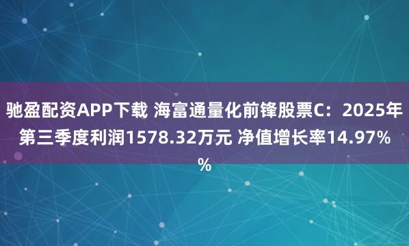 驰盈配资APP下载 海富通量化前锋股票C：2025年第三季度利润1578.32万元 净值增长率14.97%