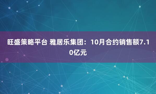 旺盛策略平台 雅居乐集团:10月合约销售额7.10亿元