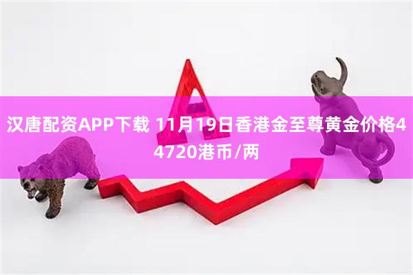 汉唐配资APP下载 11月19日香港金至尊黄金价格44720港币/两