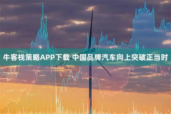 牛客栈策略APP下载 中国品牌汽车向上突破正当时