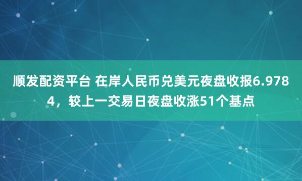 顺发配资平台 在岸人民币兑美元夜盘收报6.9784，较上一交易日夜盘收涨51个基点