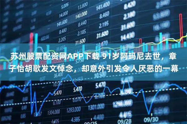 苏州股票配资网APP下载 91岁阿玛尼去世，章子怡胡歌发文悼念，却意外引发令人厌恶的一幕