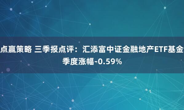 点赢策略 三季报点评：汇添富中证金融地产ETF基金季度涨幅-0.59%