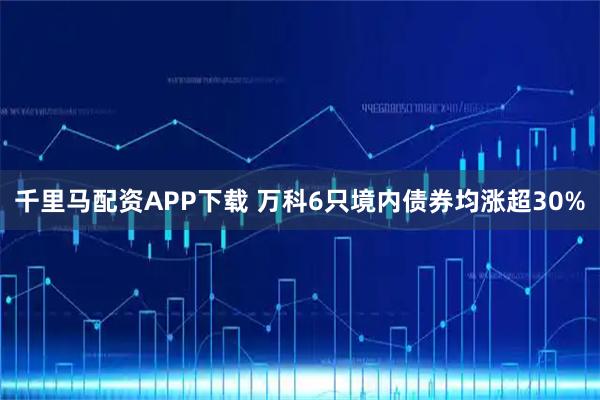 千里马配资APP下载 万科6只境内债券均涨超30%